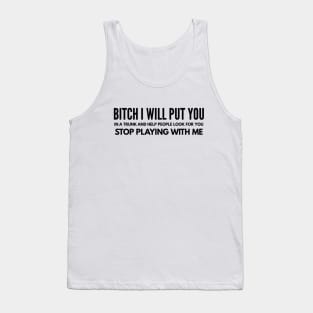 Bitch I Will Put You In A Trunk And Help People Look For You Stop Playing With Me - Funny Sayings Tank Top